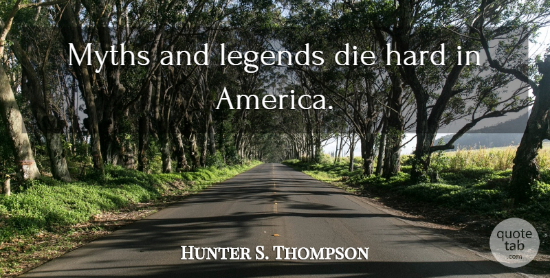Hunter S. Thompson Quote About America, Fear And Loathing, Legends: Myths And Legends Die Hard...