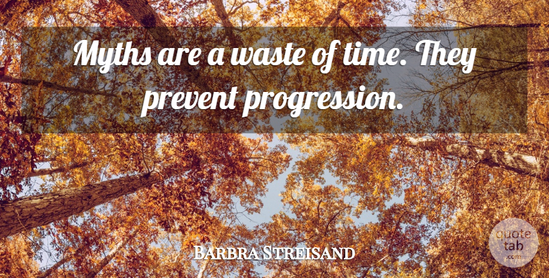 Barbra Streisand Quote About Waste, Wasting Time, Progression: Myths Are A Waste Of...
