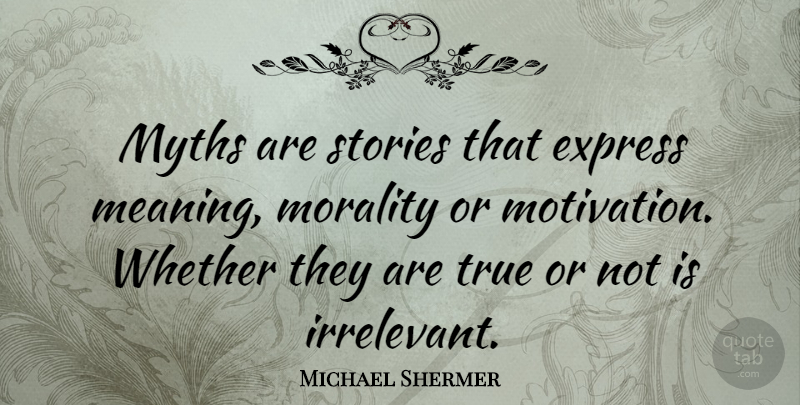 Michael Shermer Quote About Motivational, Stories, Morality: Myths Are Stories That Express...