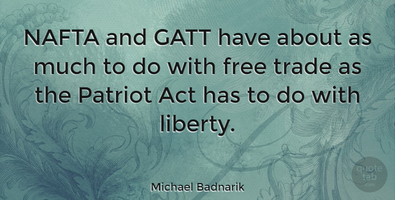 Michael Badnarik Quote About Liberty, Usa Patriot Act, Trade: Nafta And Gatt Have About...
