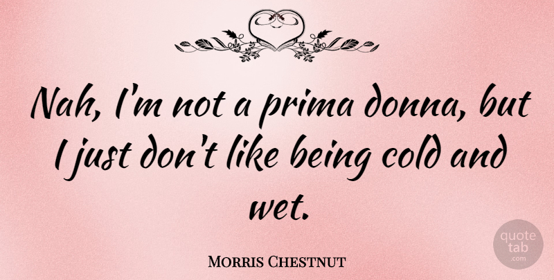 Morris Chestnut Quote About undefined: Nah Im Not A Prima...