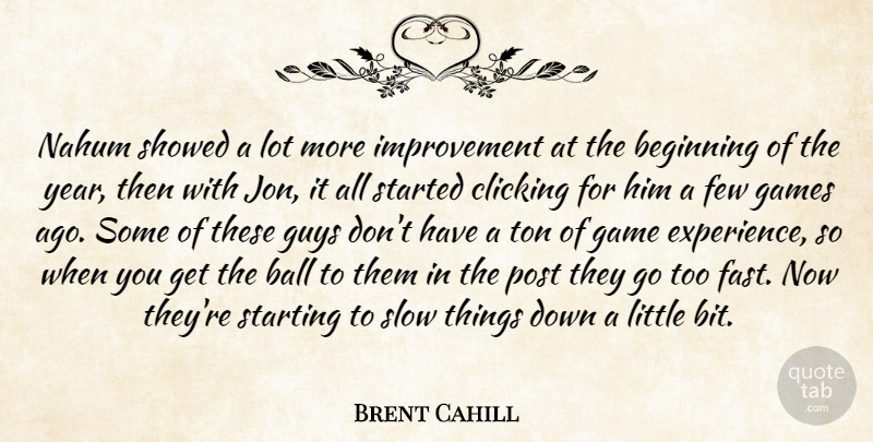 Brent Cahill Quote About Ball, Beginning, Clicking, Few, Game: Nahum Showed A Lot More...