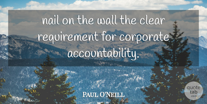 Paul O'Neill Quote About Clear, Corporate, Nail, Wall: Nail On The Wall The...