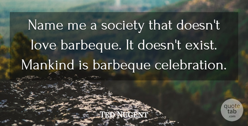 Ted Nugent Quote About Names, Celebration, Mankind: Name Me A Society That...