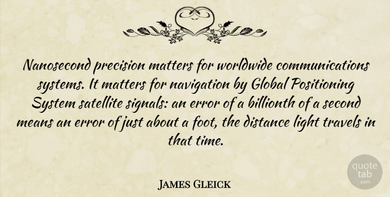 James Gleick Quote About Distance, Error, Global, Light, Matters: Nanosecond Precision Matters For Worldwide...