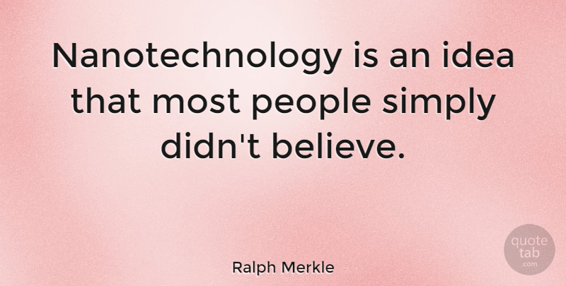 Ralph Merkle Quote About Believe, Ideas, People: Nanotechnology Is An Idea That...