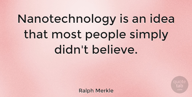 Ralph Merkle: Nanotechnology is an idea that most people simply didn't ...