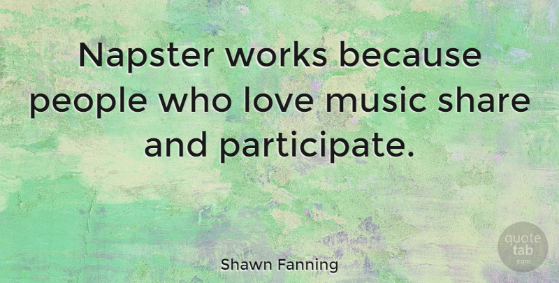 Shawn Fanning Quote About People, Napster, Music Love: Napster Works Because People Who...