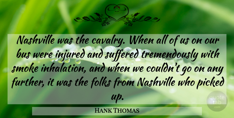Hank Thomas Quote About Bus, Folks, Injured, Nashville, Picked: Nashville Was The Cavalry When...