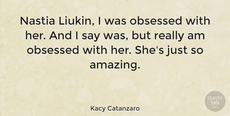 Kacy Catanzaro Quote About Amazing: Nastia Liukin I Was Obsessed...