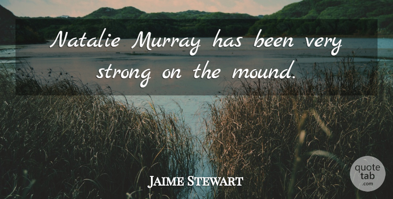 Jaime Stewart Quote About Natalie, Strong: Natalie Murray Has Been Very...