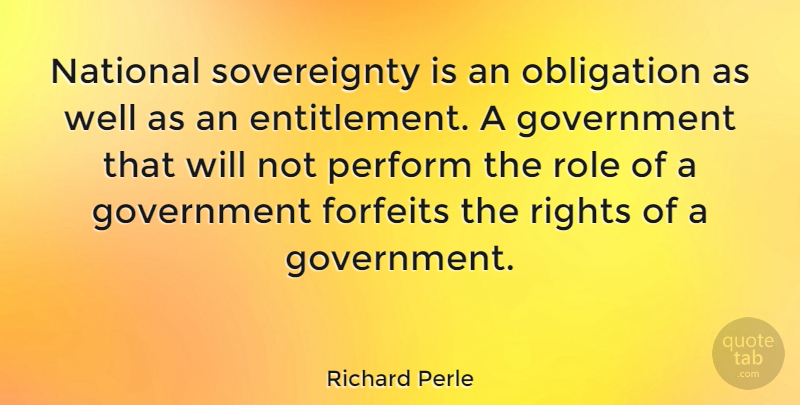 Richard Perle Quote About Government, Rights, Roles: National Sovereignty Is An Obligation...