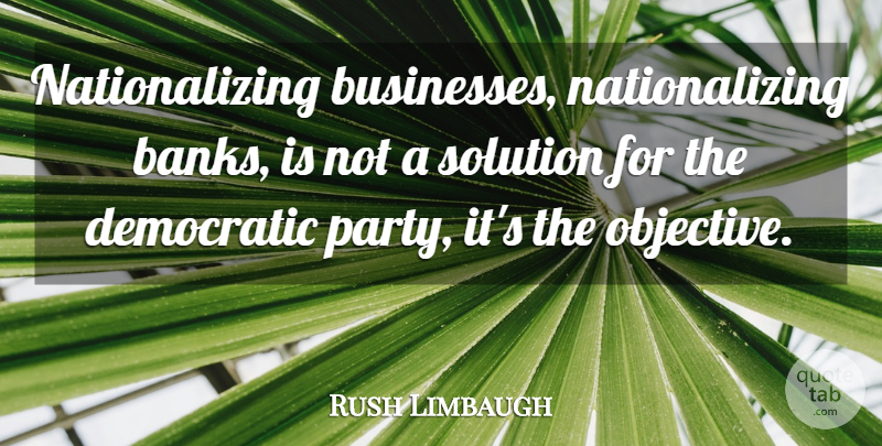 Rush Limbaugh Quote About Party, Hymns, Conservative: Nationalizing Businesses Nationalizing Banks Is...