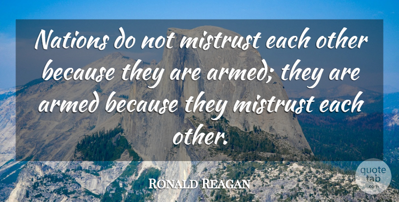 Ronald Reagan Quote About Armed, Mistrust, Nations: Nations Do Not Mistrust Each...