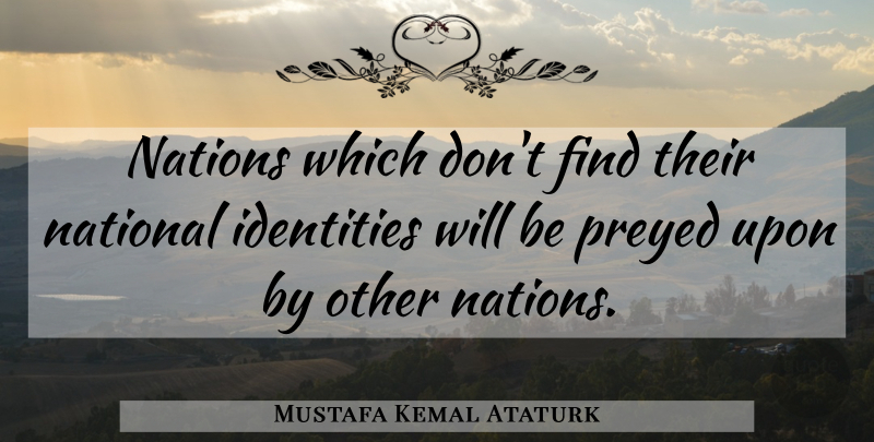 Mustafa Kemal Ataturk Quote About Identity, National Identity, Nations: Nations Which Dont Find Their...