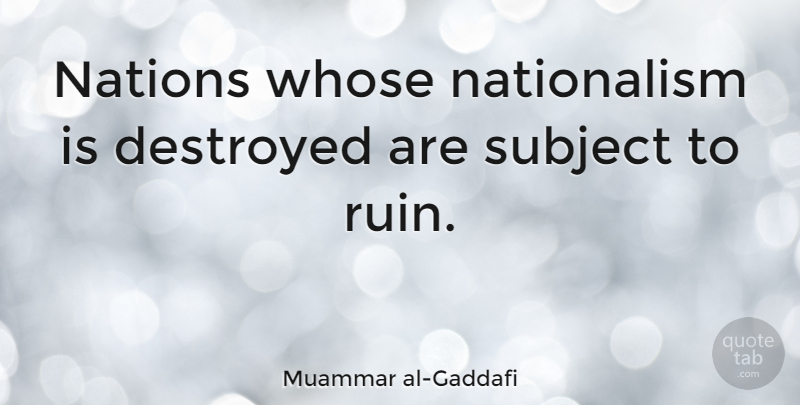 Muammar al-Gaddafi Quote About Military, Ruins, Subjects: Nations Whose Nationalism Is Destroyed...