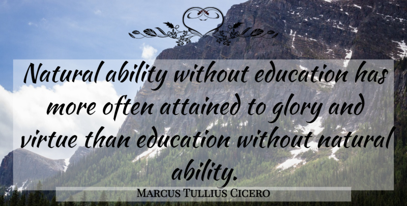 Marcus Tullius Cicero Quote About Ability, Attained, Education, Glory, Natural: Natural Ability Without Education Has...