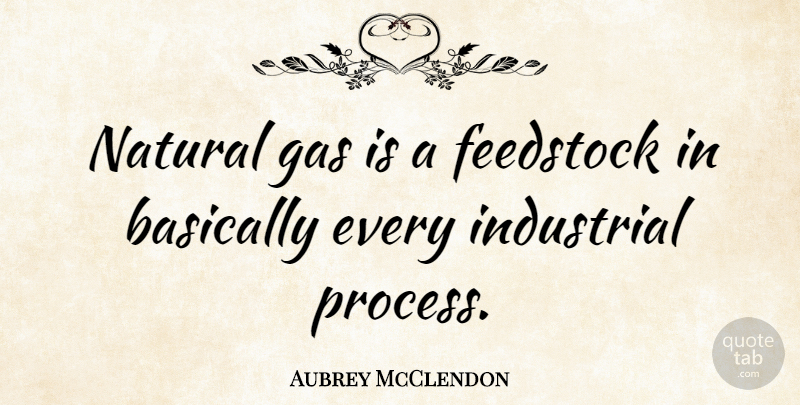 Aubrey McClendon Quote About Natural, Process, Gas: Natural Gas Is A Feedstock...