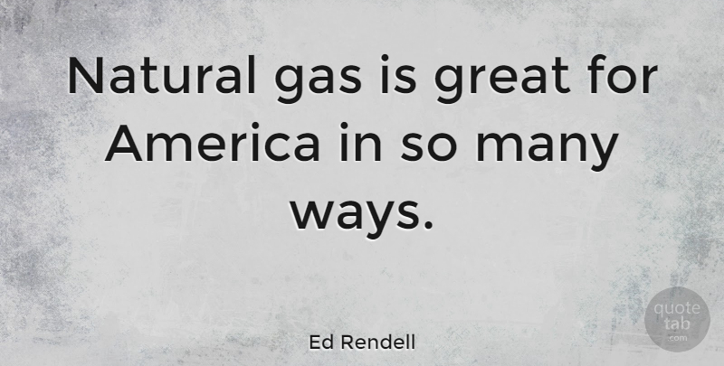 Ed Rendell Quote About America, Way, Natural: Natural Gas Is Great For...