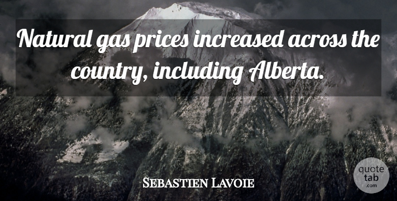 Sebastien Lavoie Quote About Across, Gas, Including, Increased, Natural: Natural Gas Prices Increased Across...