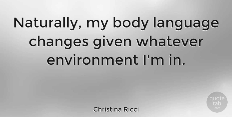Christina Ricci Quote About Body, Language, Environment: Naturally My Body Language Changes...