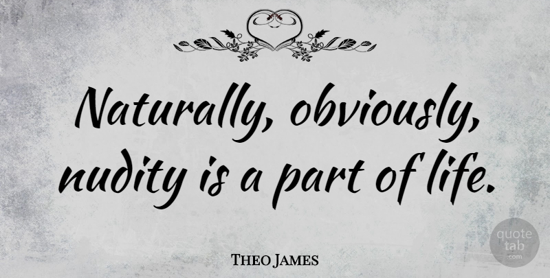Theo James Quote About Life: Naturally Obviously Nudity Is A...