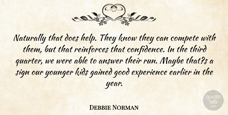 Debbie Norman Quote About Answer, Compete, Earlier, Experience, Gained: Naturally That Does Help They...