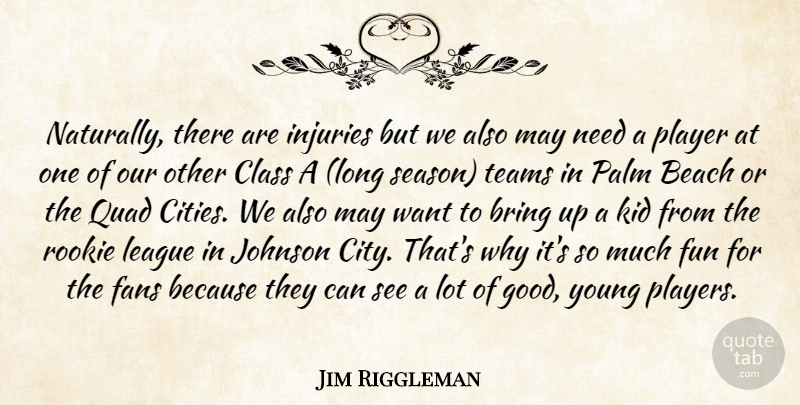 Jim Riggleman Quote About Beach, Bring, Class, Fans, Fun: Naturally There Are Injuries But...