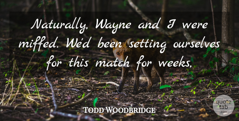 Todd Woodbridge Quote About Match, Ourselves, Setting, Wayne: Naturally Wayne And I Were...