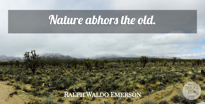 Ralph Waldo Emerson Quote About Age, Old Age, Growing Old: Nature Abhors The Old...
