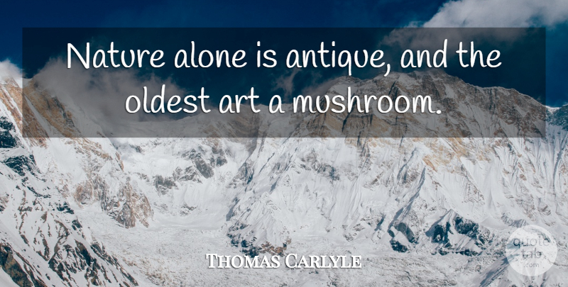Thomas Carlyle Quote About Art, Mushrooms, Antiques: Nature Alone Is Antique And...