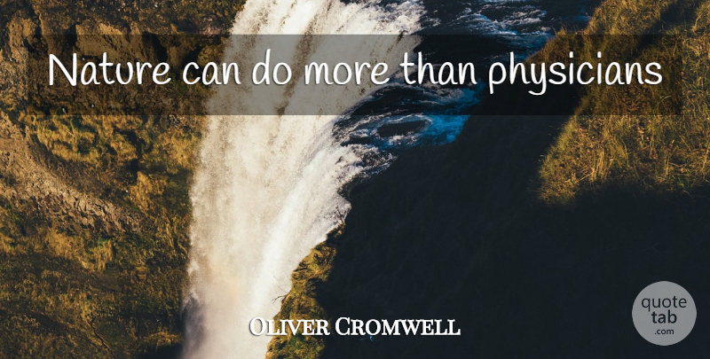 Oliver Cromwell Quote About Physicians, Environment, Can Do: Nature Can Do More Than...