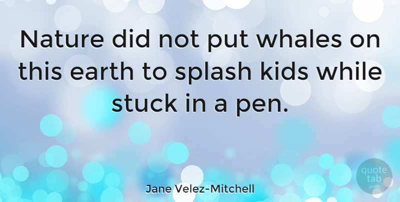Jane Velez-Mitchell Quote About Kids, Whales, Earth: Nature Did Not Put Whales...