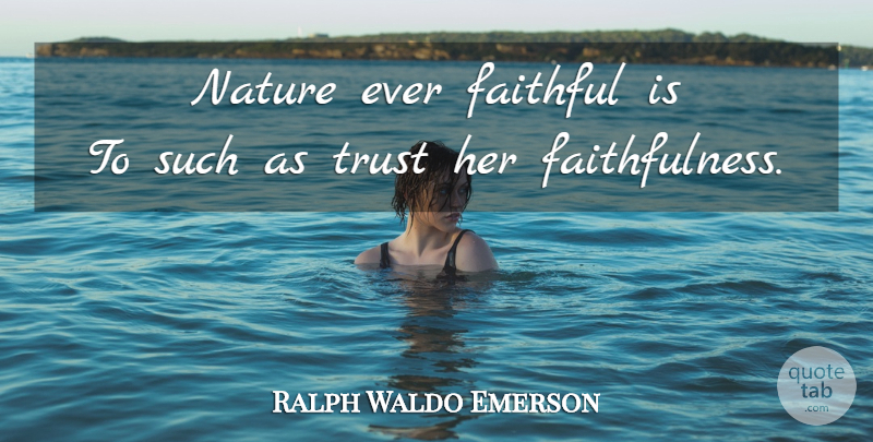 Ralph Waldo Emerson Quote About Nature, Faithful, Faithfulness: Nature Ever Faithful Is To...