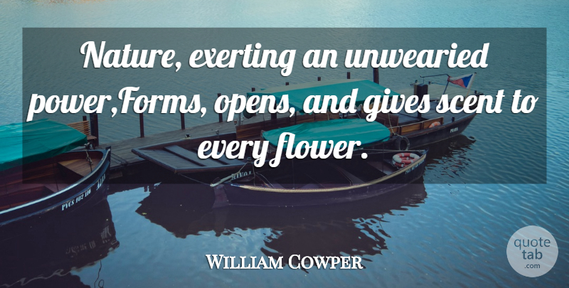 William Cowper Quote About Gives, Scent: Nature Exerting An Unwearied Power...