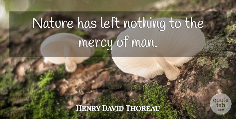 Henry David Thoreau Quote About Nature, Men, Mercy: Nature Has Left Nothing To...