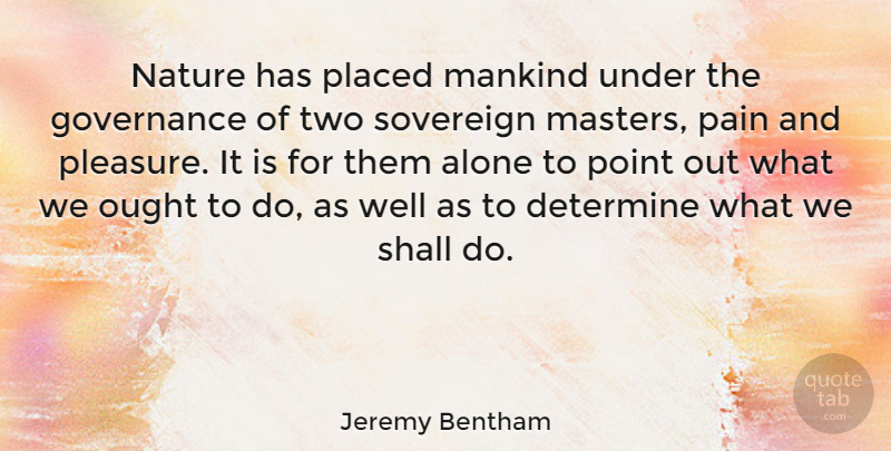 Jeremy Bentham Quote About Alone, Determine, Governance, Mankind, Nature: Nature Has Placed Mankind Under...