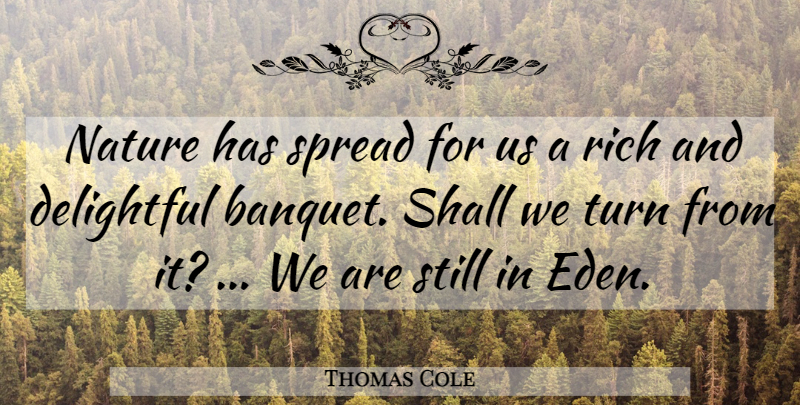 Thomas Cole Quote About Delightful, Nature, Rich, Shall, Spread: Nature Has Spread For Us...