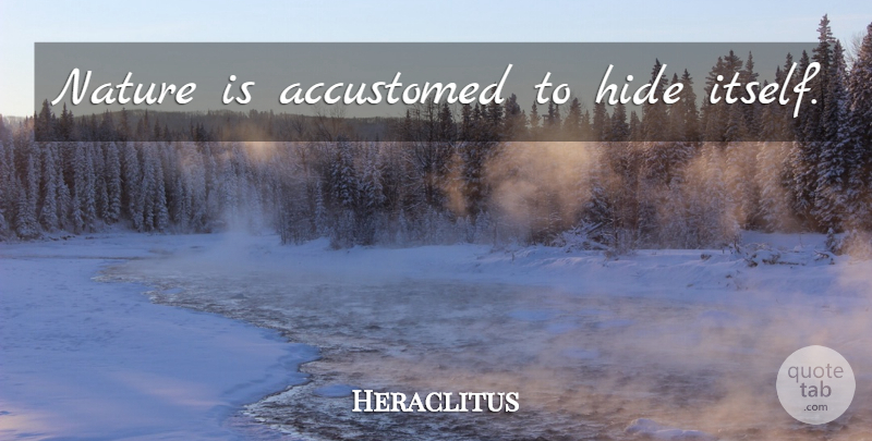Heraclitus Quote About Nature, Accustomed: Nature Is Accustomed To Hide...