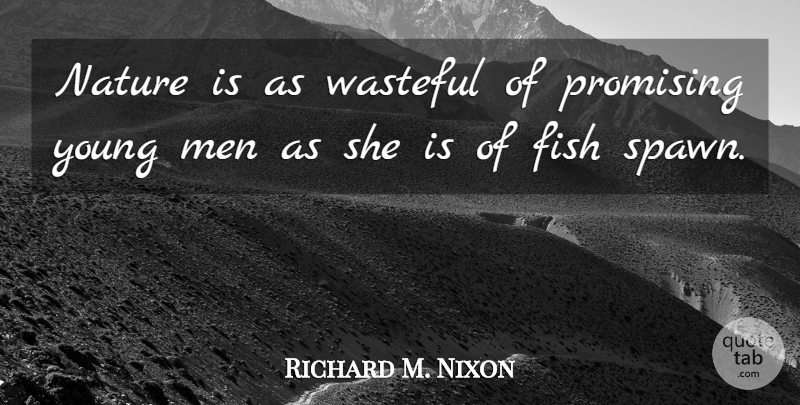 Richard M. Nixon Quote About Fish, Men, Nature, Promising, Wasteful: Nature Is As Wasteful Of...