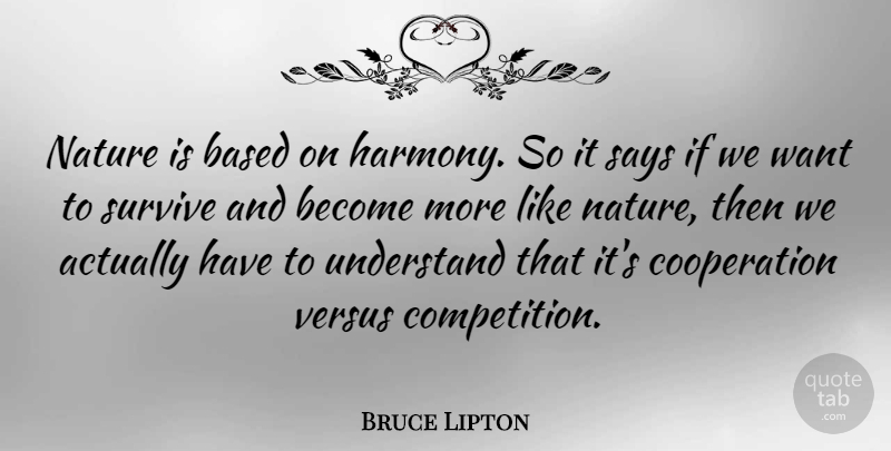 Bruce Lipton Quote About Based, Cooperation, Nature, Says, Survive: Nature Is Based On Harmony...