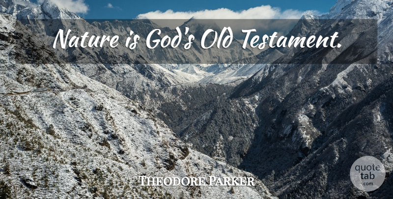 Theodore Parker Quote About Nature, Old Testament, Testament: Nature Is Gods Old Testament...