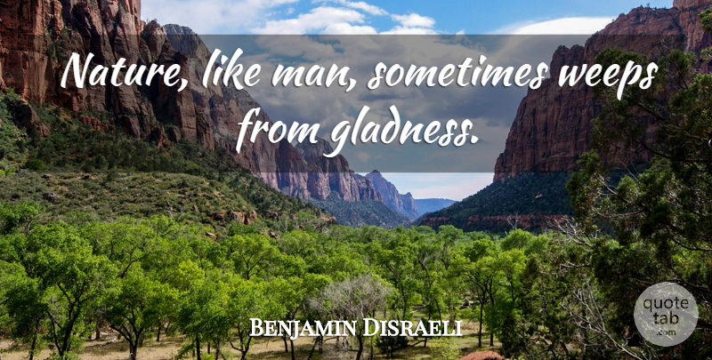 Benjamin Disraeli Quote About Men, Sometimes, Gladness: Nature Like Man Sometimes Weeps...