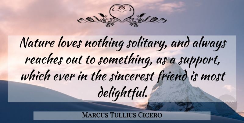 Marcus Tullius Cicero Quote About Friendship, Support, Nature Love: Nature Loves Nothing Solitary And...