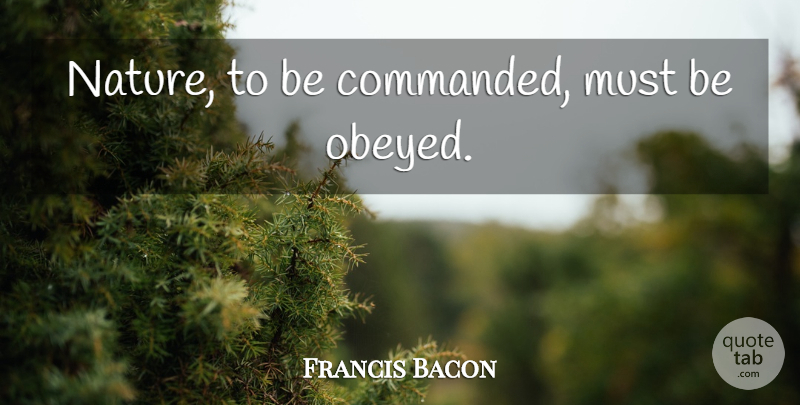 Francis Bacon Quote About Inspirational, Life, Nature: Nature To Be Commanded Must...