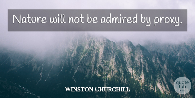 Winston Churchill Quote About Proxy: Nature Will Not Be Admired...