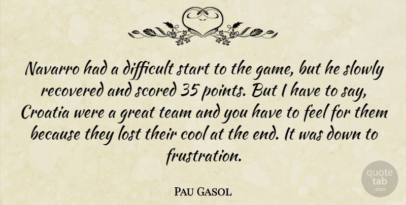 Pau Gasol Quote About Cool, Croatia, Difficult, Great, Lost: Navarro Had A Difficult Start...