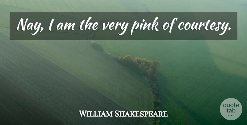 William Shakespeare Quote About Courtesy, Romeo And Juliet Play: Nay I Am The Very...