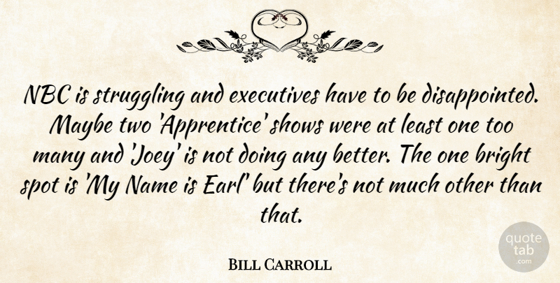 Bill Carroll Quote About Bright, Executives, Maybe, Name, Nbc: Nbc Is Struggling And Executives...