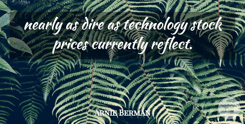 Arnie Berman Quote About Currently, Dire, Nearly, Prices, Stock: Nearly As Dire As Technology...